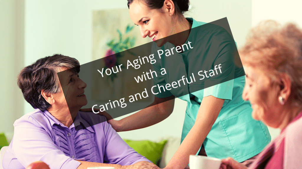 Your Aging Parent with a Caring and Cheerful Staff Member